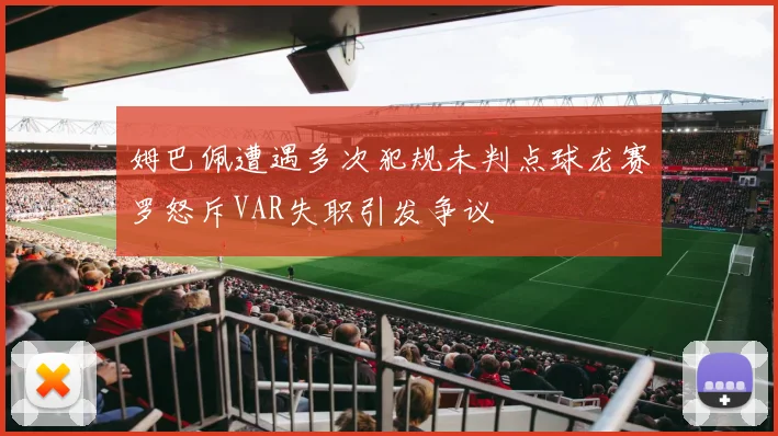 姆巴佩遭遇多次犯规未判点球龙赛罗怒斥VAR失职引发争议