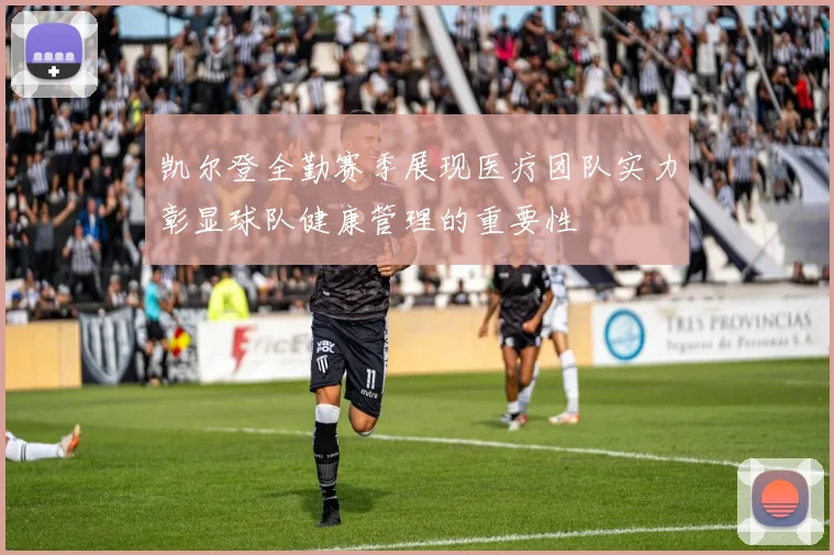 凯尔登全勤赛季展现医疗团队实力彰显球队健康管理的重要性