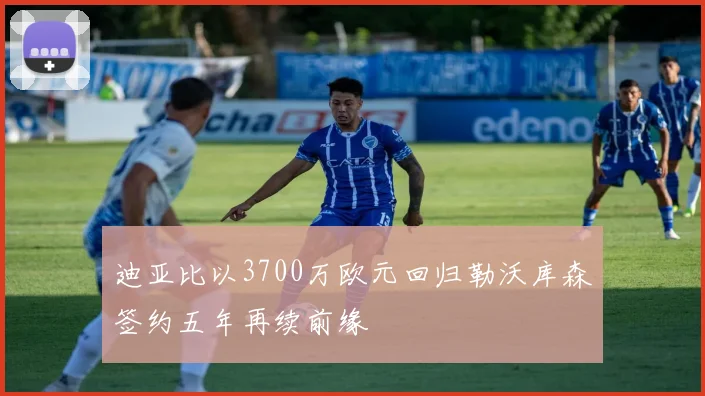 迪亚比以3700万欧元回归勒沃库森签约五年再续前缘