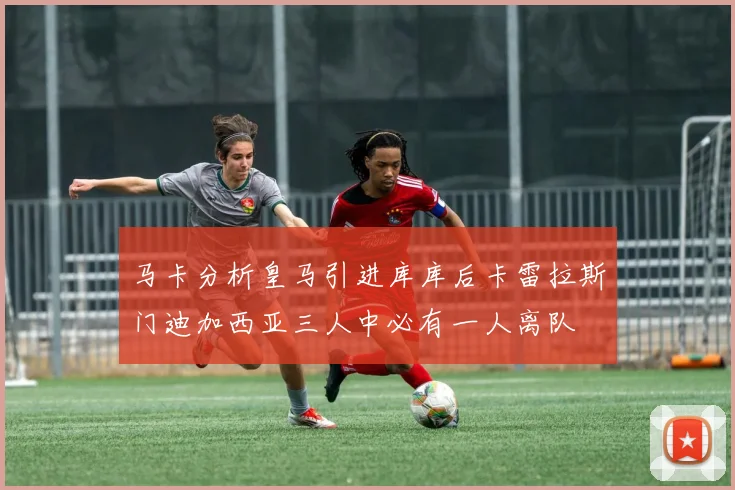 马卡分析皇马引进库库后卡雷拉斯门迪加西亚三人中必有一人离队