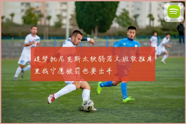 追梦批尼克斯太软弱若文班敢推库里我宁愿被罚也要出手