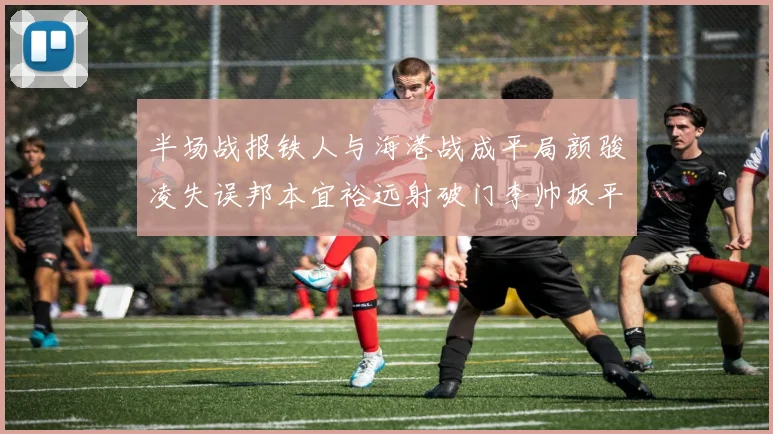 半场战报铁人与海港战成平局颜骏凌失误邦本宜裕远射破门李帅扳平