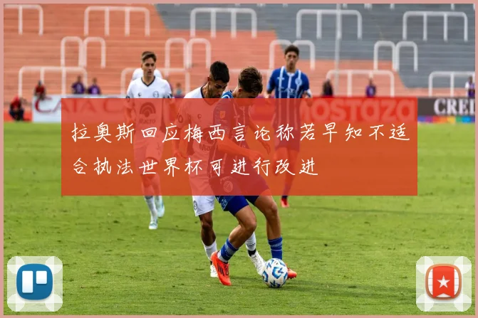 拉奥斯回应梅西言论称若早知不适合执法世界杯可进行改进