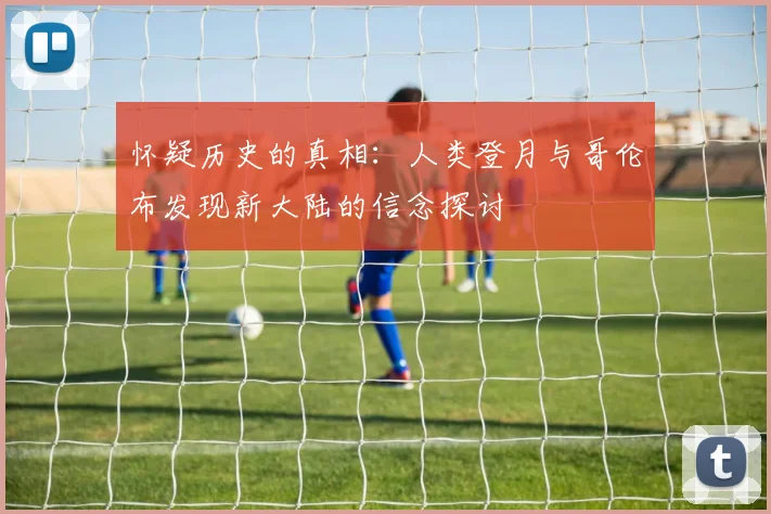 怀疑历史的真相：人类登月与哥伦布发现新大陆的信念探讨
