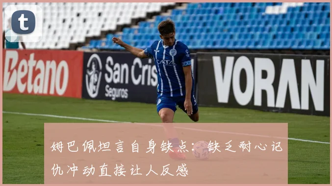 姆巴佩坦言自身缺点：缺乏耐心记仇冲动直接让人反感