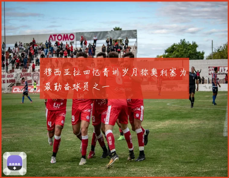 穆西亚拉回忆青训岁月称奥利塞为最勤奋球员之一