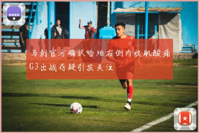 马刺官方确认哈珀右侧内收肌酸痛G3出战存疑引发关注