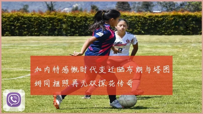 加内特感慨时代变迁晒布朗与塔图姆同框照再无双探花传奇