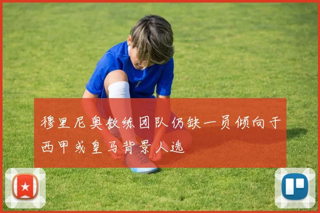 穆里尼奥教练团队仍缺一员倾向于西甲或皇马背景人选