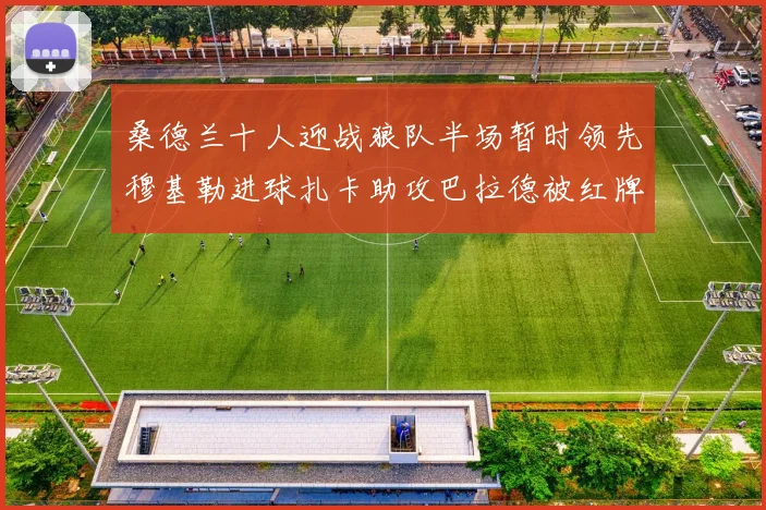 桑德兰十人迎战狼队半场暂时领先穆基勒进球扎卡助攻巴拉德被红牌罚下