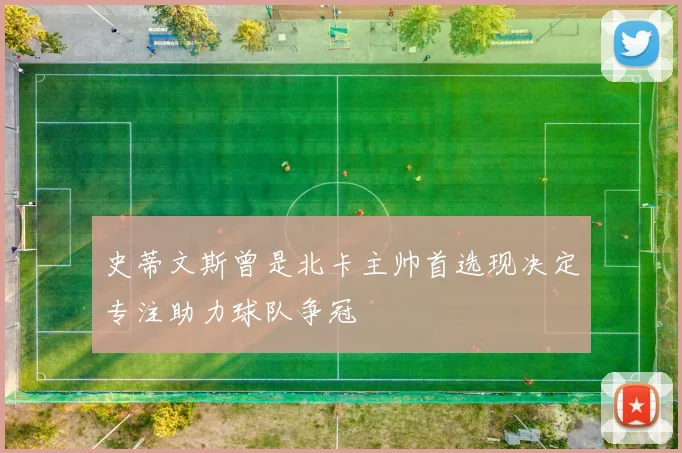 史蒂文斯曾是北卡主帅首选现决定专注助力球队争冠